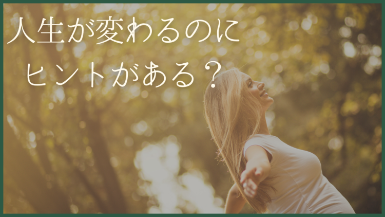 人生が変わるのにヒントがある？